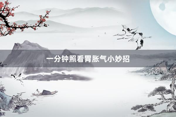 一分钟照看胃胀气小妙招