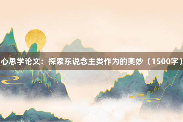 心思学论文：探索东说念主类作为的奥妙（1500字）
