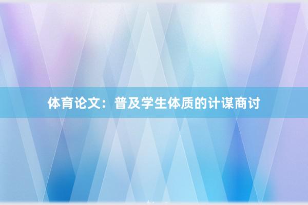 体育论文：普及学生体质的计谋商讨