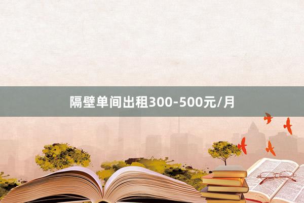 隔壁单间出租300-500元/月