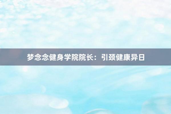 梦念念健身学院院长:引颈健康异日